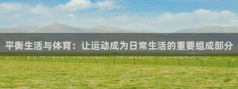 速播体育直播：平衡生活与体育：让运动成为日常生活的重要组成部分