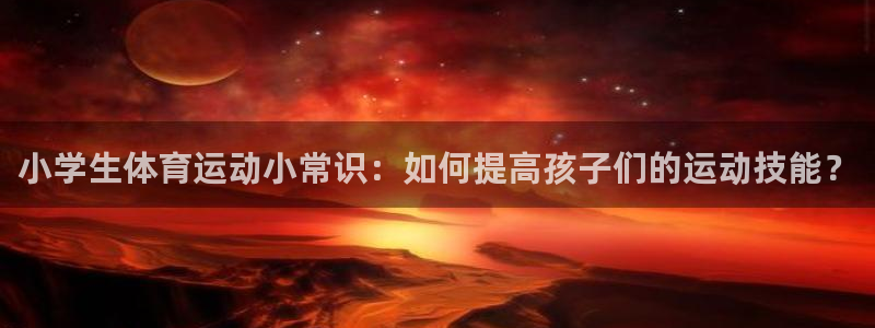 速播体育直播：小学生体育运动小常识：如何提高孩子们的运动技能？